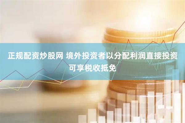 正规配资炒股网 境外投资者以分配利润直接投资可享税收抵免