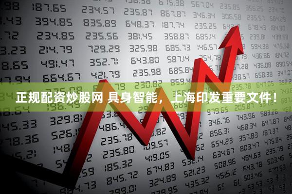 正规配资炒股网 具身智能，上海印发重要文件！