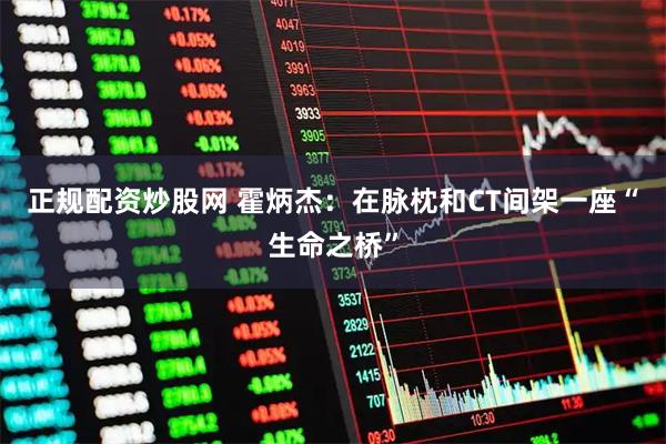 正规配资炒股网 霍炳杰：在脉枕和CT间架一座“生命之桥”