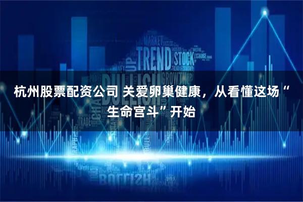 杭州股票配资公司 关爱卵巢健康,从看懂这场“生命宫斗”开始