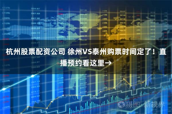 杭州股票配资公司 徐州VS泰州购票时间定了!直播预约看这里→