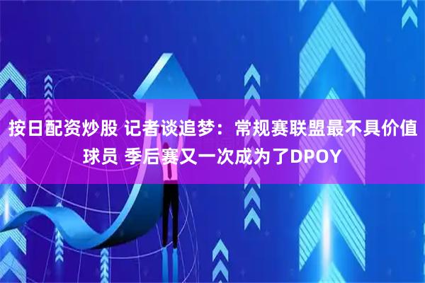 按日配资炒股 记者谈追梦：常规赛联盟最不具价值球员 季后赛又一次成为了DPOY