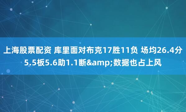 上海股票配资 库里面对布克17胜11负 场均26.4分5.5板5.6助1.1断&数据也占上风