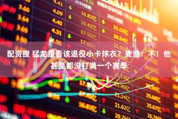 配资搜 猛龙是否该退役小卡球衣？麦迪：不！他甚至都没打满一个赛季
