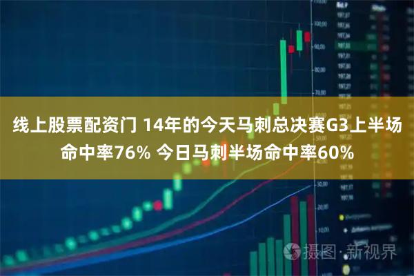 线上股票配资门 14年的今天马刺总决赛G3上半场命中率76% 今日马刺半场命中率60%