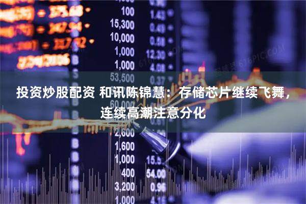投资炒股配资 和讯陈锦慧：存储芯片继续飞舞，连续高潮注意分化